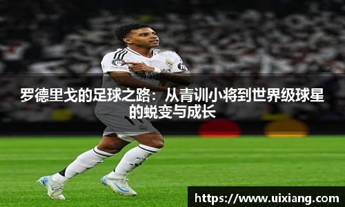 罗德里戈的足球之路：从青训小将到世界级球星的蜕变与成长