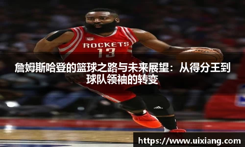 詹姆斯哈登的篮球之路与未来展望：从得分王到球队领袖的转变